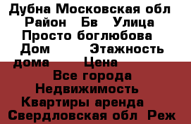 Дубна Московская обл › Район ­ Бв › Улица ­ Просто боглюбова › Дом ­ 45 › Этажность дома ­ 9 › Цена ­ 30 000 - Все города Недвижимость » Квартиры аренда   . Свердловская обл.,Реж г.